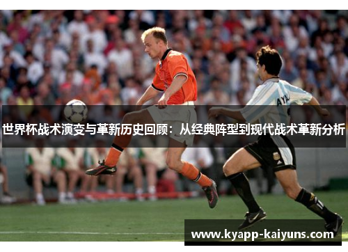 世界杯战术演变与革新历史回顾：从经典阵型到现代战术革新分析