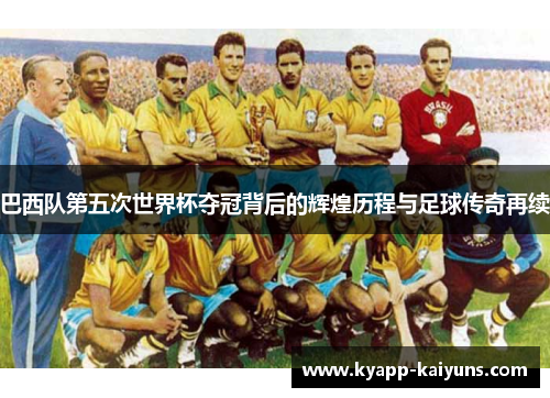 巴西队第五次世界杯夺冠背后的辉煌历程与足球传奇再续