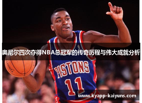 奥尼尔四次夺得NBA总冠军的传奇历程与伟大成就分析