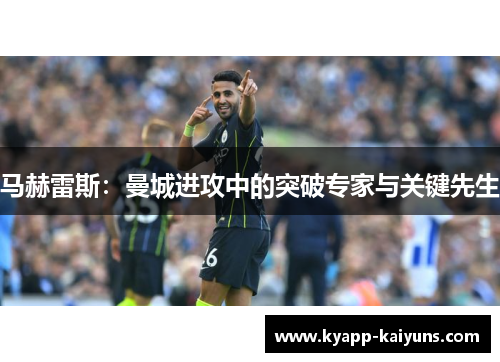 马赫雷斯：曼城进攻中的突破专家与关键先生