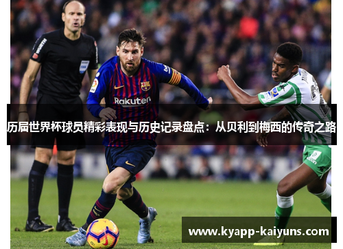 历届世界杯球员精彩表现与历史记录盘点：从贝利到梅西的传奇之路