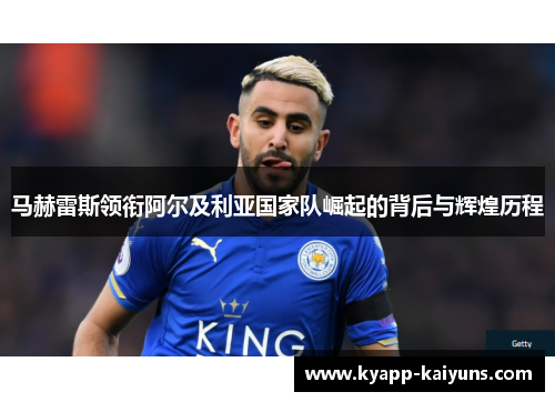 马赫雷斯领衔阿尔及利亚国家队崛起的背后与辉煌历程