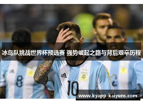 冰岛队挑战世界杯预选赛 强势崛起之路与背后艰辛历程