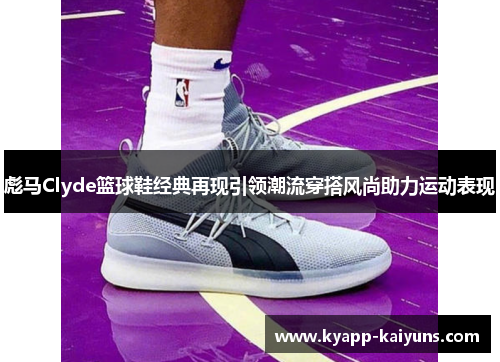 彪马Clyde篮球鞋经典再现引领潮流穿搭风尚助力运动表现