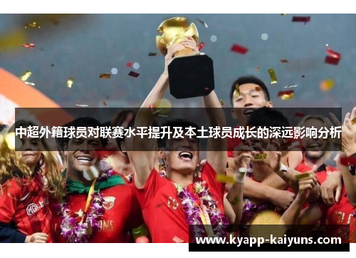 中超外籍球员对联赛水平提升及本土球员成长的深远影响分析