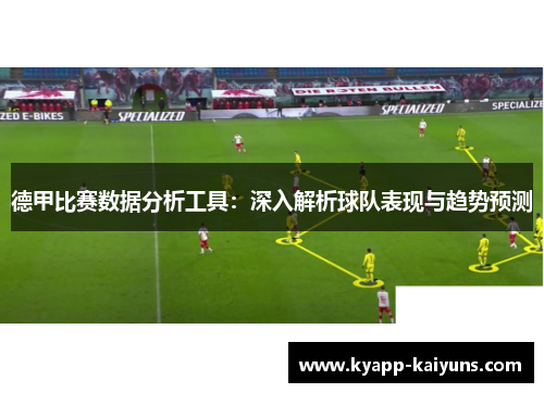 德甲比赛数据分析工具：深入解析球队表现与趋势预测
