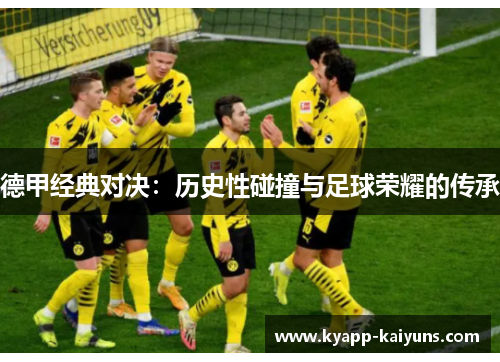 德甲经典对决：历史性碰撞与足球荣耀的传承