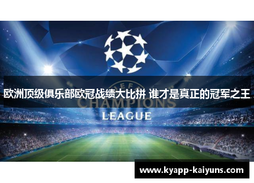 欧洲顶级俱乐部欧冠战绩大比拼 谁才是真正的冠军之王