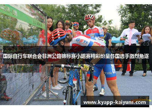 国际自行车联合会非洲公路锦标赛小组赛精彩纷呈各国选手激烈角逐