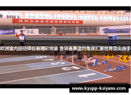 欧洲室内田径锦标赛精彩纷呈 各项赛事激烈角逐汇聚世界顶尖选手