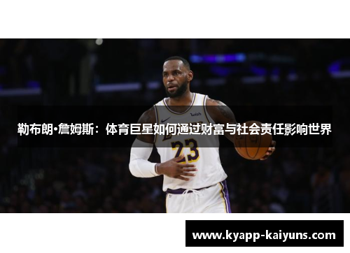 勒布朗·詹姆斯：体育巨星如何通过财富与社会责任影响世界