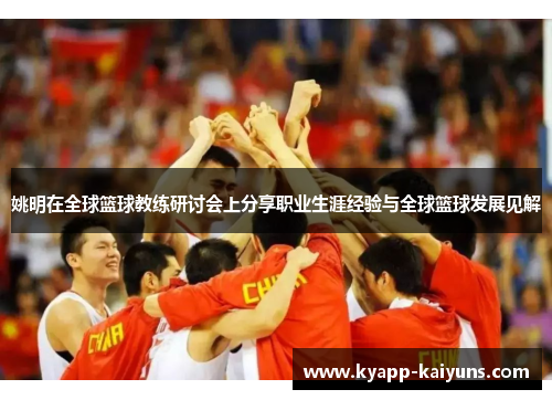 姚明在全球篮球教练研讨会上分享职业生涯经验与全球篮球发展见解