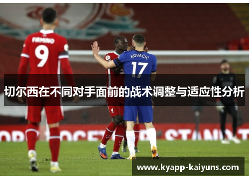 切尔西在不同对手面前的战术调整与适应性分析