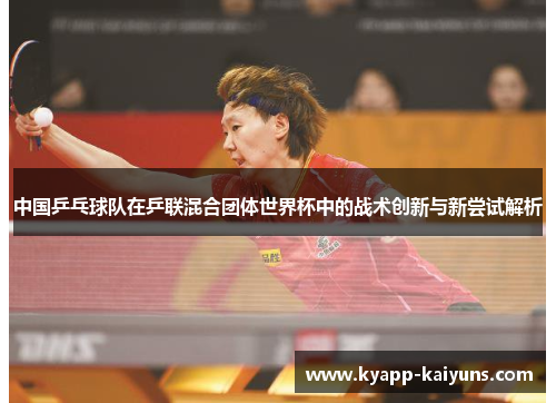 中国乒乓球队在乒联混合团体世界杯中的战术创新与新尝试解析