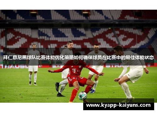 拜仁慕尼黑球队比赛体能优化策略如何确保球员在比赛中的最佳体能状态
