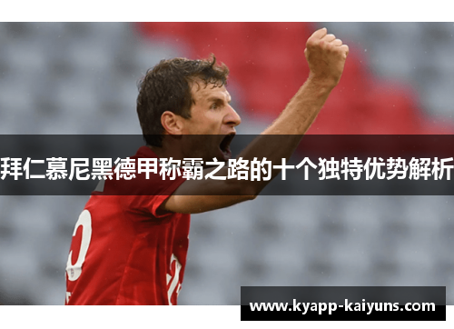 拜仁慕尼黑德甲称霸之路的十个独特优势解析