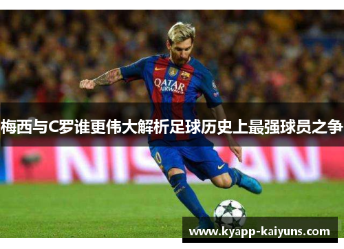 梅西与C罗谁更伟大解析足球历史上最强球员之争