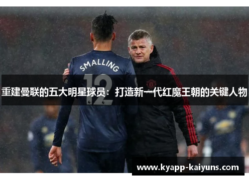 重建曼联的五大明星球员：打造新一代红魔王朝的关键人物
