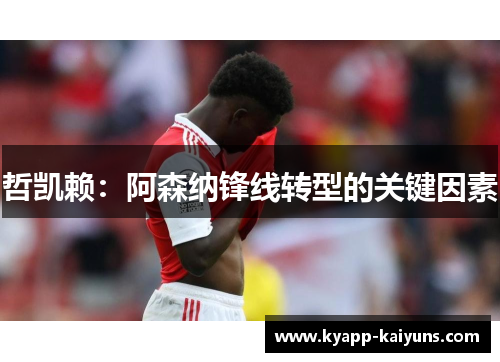 哲凯赖：阿森纳锋线转型的关键因素