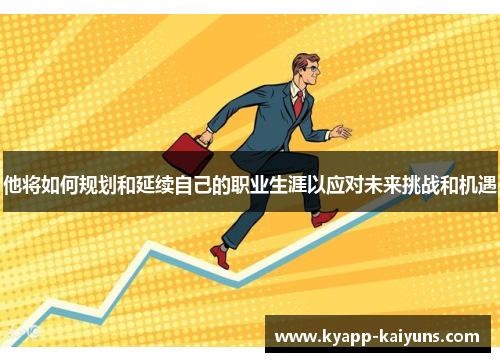 他将如何规划和延续自己的职业生涯以应对未来挑战和机遇