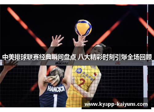 中美排球联赛经典瞬间盘点 八大精彩时刻引爆全场回顾