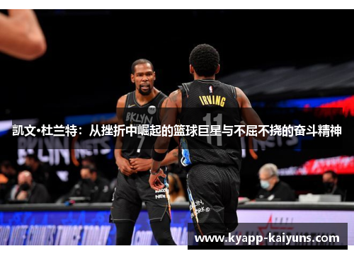凯文·杜兰特：从挫折中崛起的篮球巨星与不屈不挠的奋斗精神