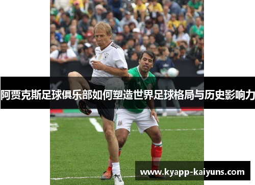 阿贾克斯足球俱乐部如何塑造世界足球格局与历史影响力