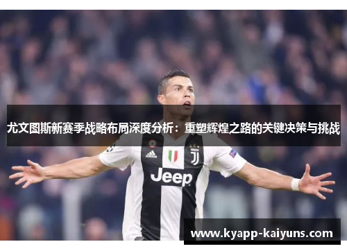 尤文图斯新赛季战略布局深度分析：重塑辉煌之路的关键决策与挑战