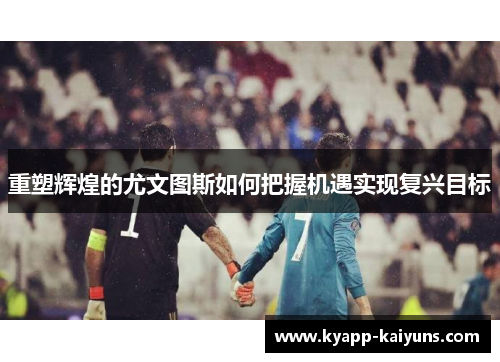 重塑辉煌的尤文图斯如何把握机遇实现复兴目标