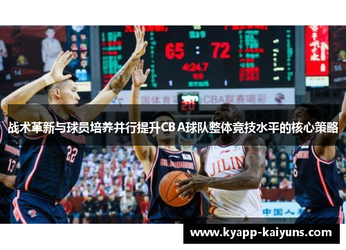 战术革新与球员培养并行提升CBA球队整体竞技水平的核心策略