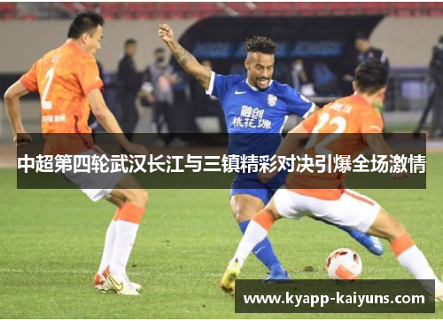 中超第四轮武汉长江与三镇精彩对决引爆全场激情