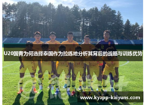 U20国青为何选择泰国作为拉练地分析其背后的战略与训练优势
