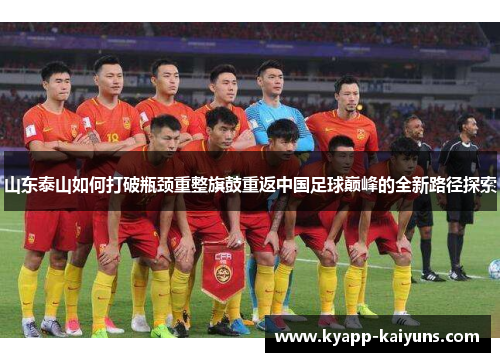 山东泰山如何打破瓶颈重整旗鼓重返中国足球巅峰的全新路径探索