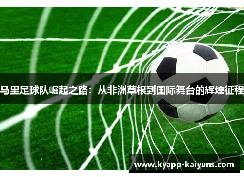马里足球队崛起之路：从非洲草根到国际舞台的辉煌征程