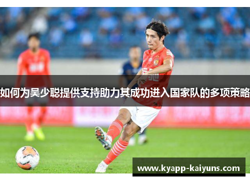 如何为吴少聪提供支持助力其成功进入国家队的多项策略