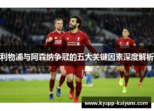 利物浦与阿森纳争冠的五大关键因素深度解析