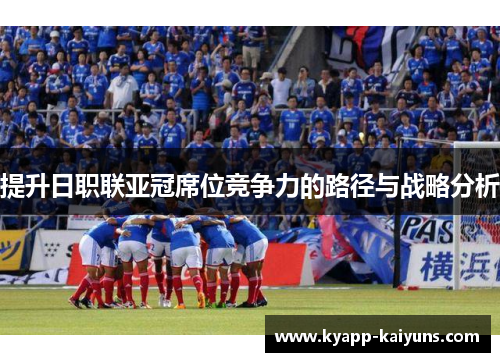提升日职联亚冠席位竞争力的路径与战略分析