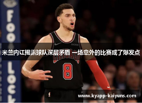 米兰内讧揭露球队深层矛盾 一场意外的比赛成了爆发点