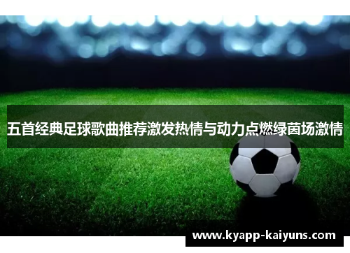 五首经典足球歌曲推荐激发热情与动力点燃绿茵场激情