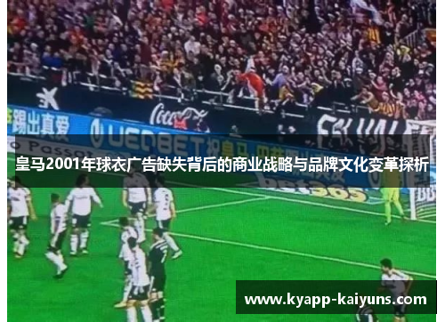 皇马2001年球衣广告缺失背后的商业战略与品牌文化变革探析