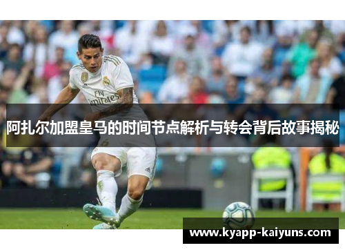 阿扎尔加盟皇马的时间节点解析与转会背后故事揭秘