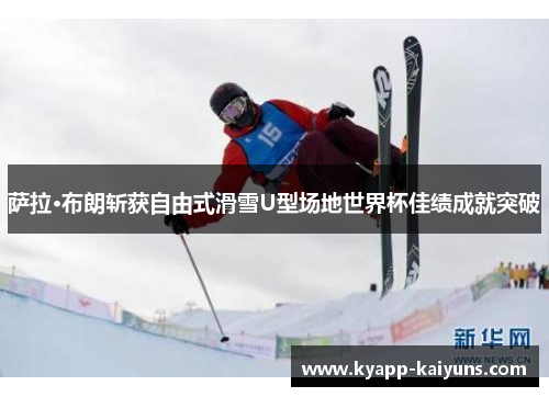 萨拉·布朗斩获自由式滑雪U型场地世界杯佳绩成就突破