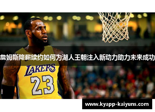 詹姆斯降薪续约如何为湖人王朝注入新动力助力未来成功