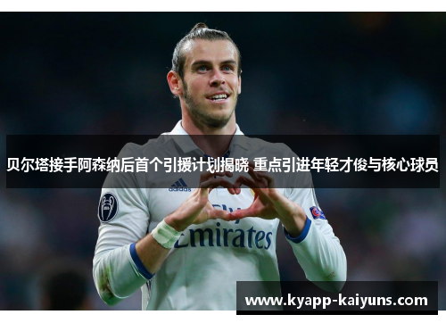 贝尔塔接手阿森纳后首个引援计划揭晓 重点引进年轻才俊与核心球员