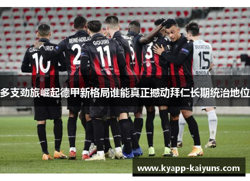 多支劲旅崛起德甲新格局谁能真正撼动拜仁长期统治地位
