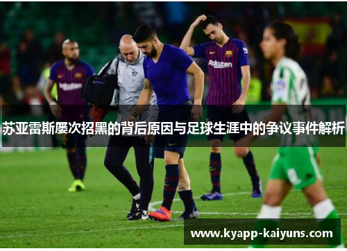 苏亚雷斯屡次招黑的背后原因与足球生涯中的争议事件解析